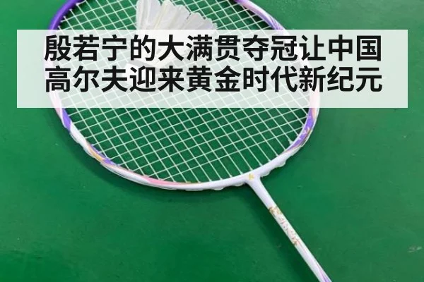 殷若宁的大满贯夺冠让中国高尔夫迎来黄金时代新纪元