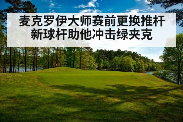 麦克罗伊大师赛前更换推杆 新球杆助他冲击绿夹克