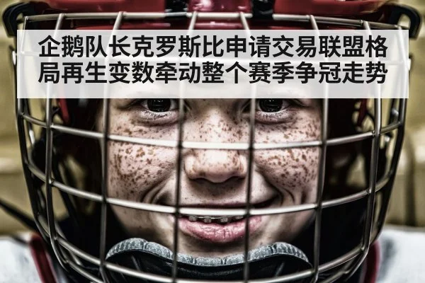 企鹅队长克罗斯比申请交易联盟格局再生变数牵动整个赛季争冠走势